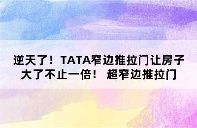 逆天了！TATA窄边推拉门让房子大了不止一倍！ 超窄边推拉门